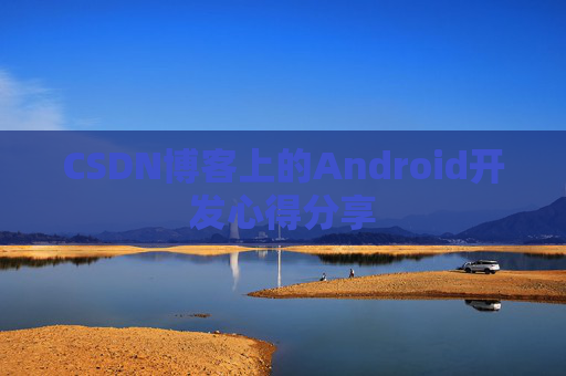 CSDN博客上的Android开发心得分享